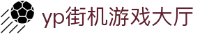 yp街机·电子游戏(中国)官方网站